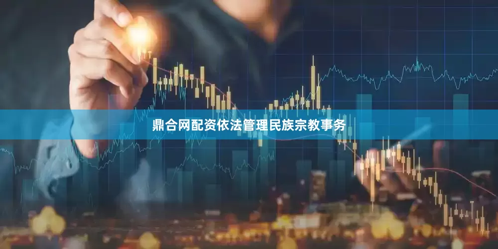 鼎合网配资依法管理民族宗教事务