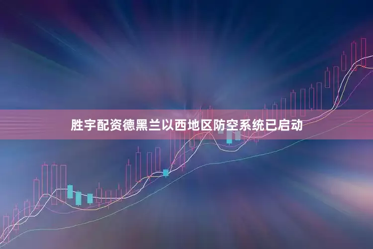 胜宇配资德黑兰以西地区防空系统已启动