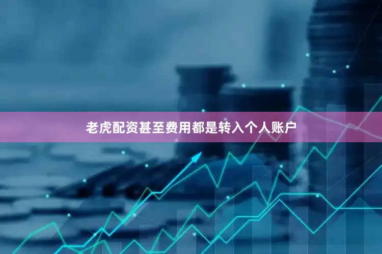 老虎配资甚至费用都是转入个人账户