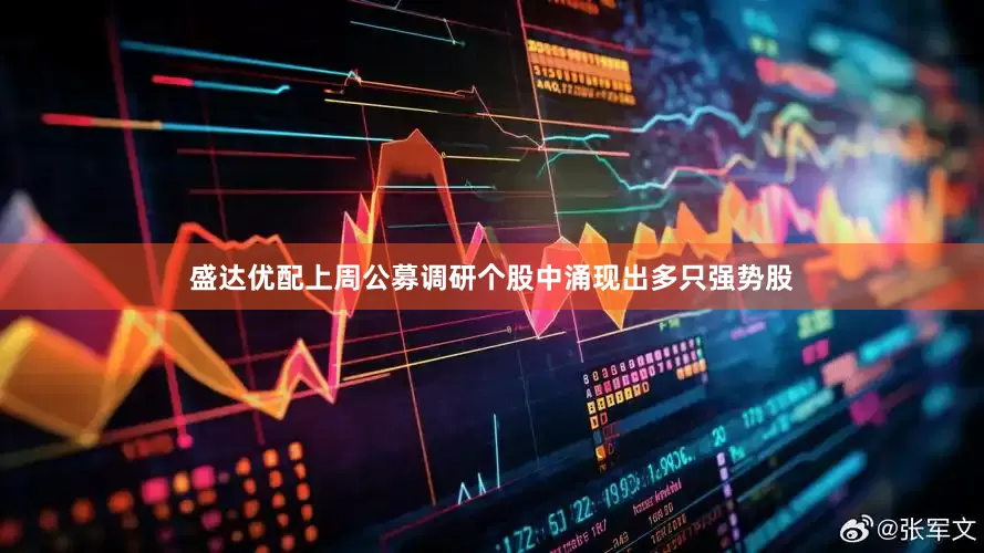盛达优配　　上周公募调研个股中涌现出多只强势股