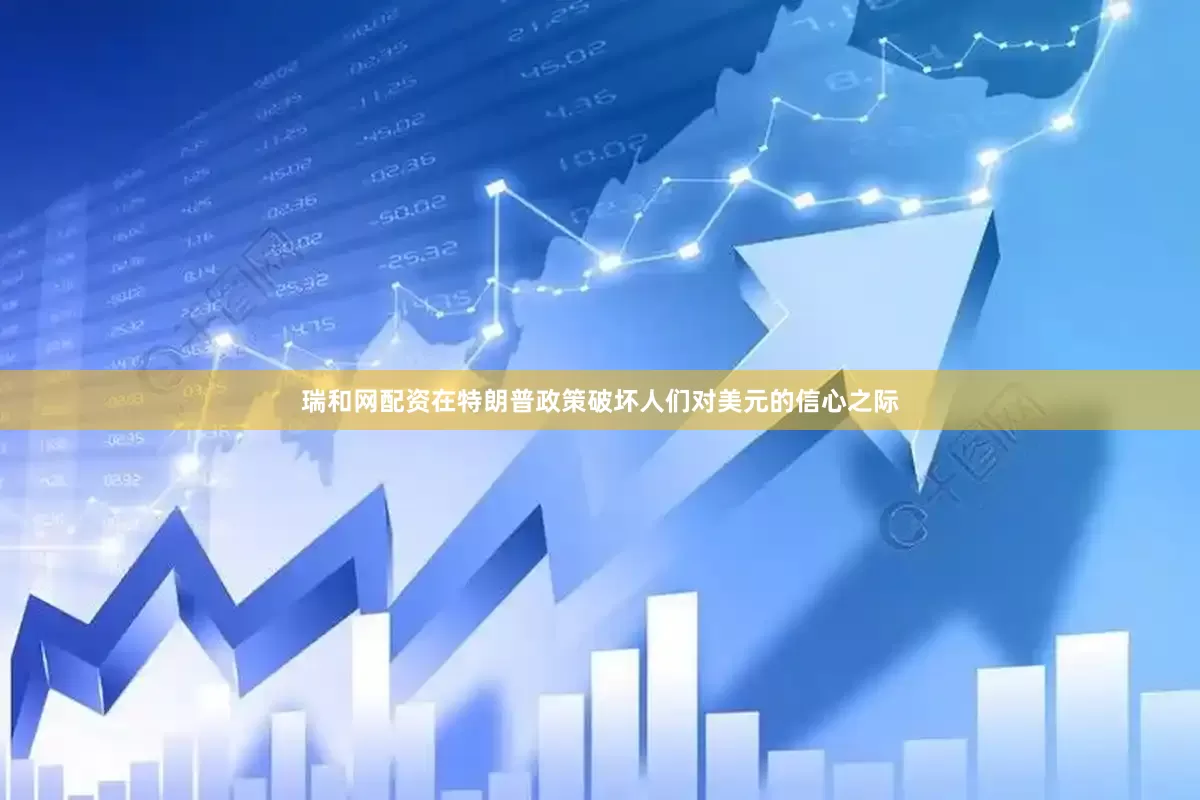 瑞和网配资在特朗普政策破坏人们对美元的信心之际