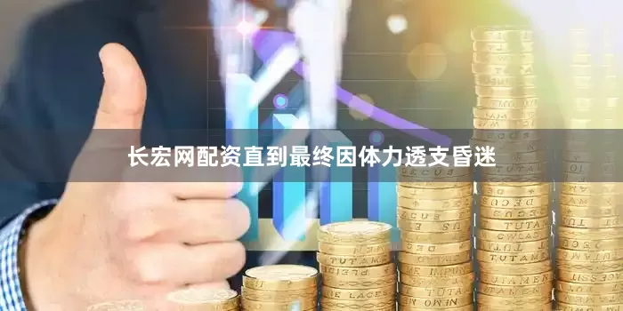 长宏网配资直到最终因体力透支昏迷