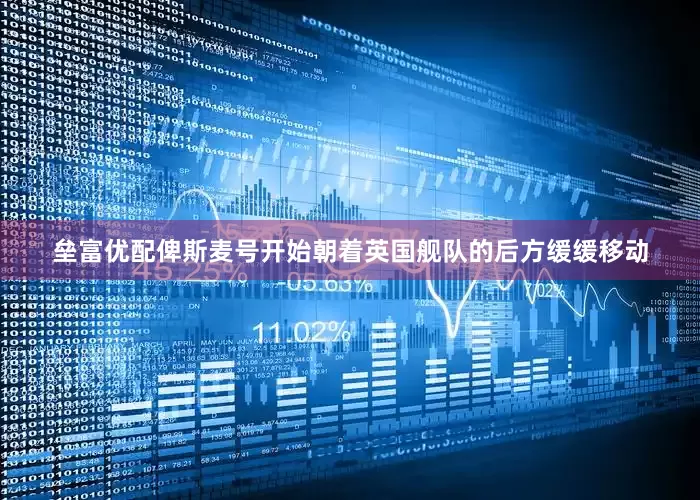 垒富优配俾斯麦号开始朝着英国舰队的后方缓缓移动