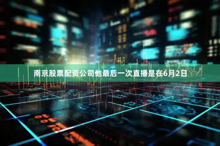 南京股票配资公司他最后一次直播是在6月2日