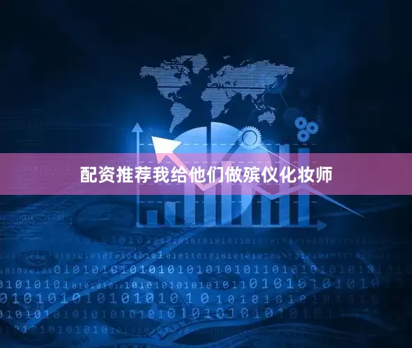 配资推荐我给他们做殡仪化妆师
