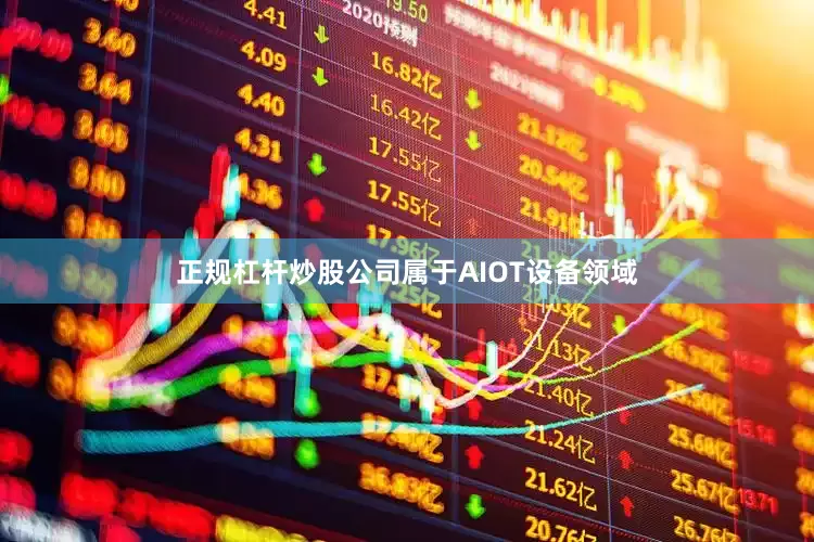 正规杠杆炒股公司属于AIOT设备领域