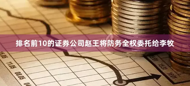排名前10的证券公司赵王将防务全权委托给李牧
