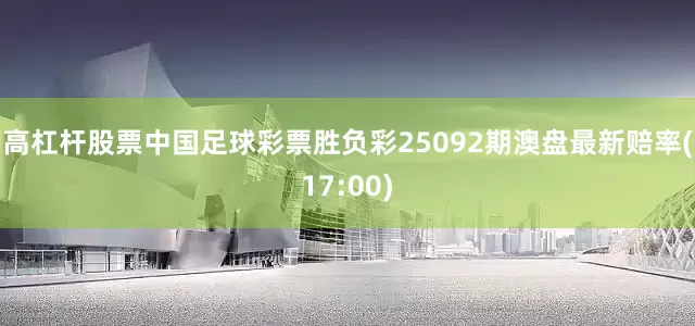 高杠杆股票中国足球彩票胜负彩25092期澳盘最新赔率(17:00)