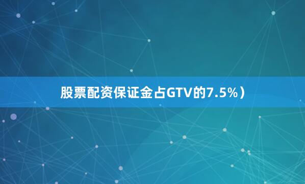 股票配资保证金占GTV的7.5%）