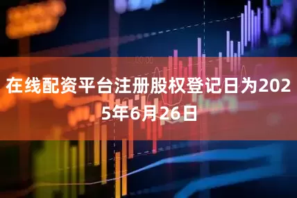 在线配资平台注册股权登记日为2025年6月26日