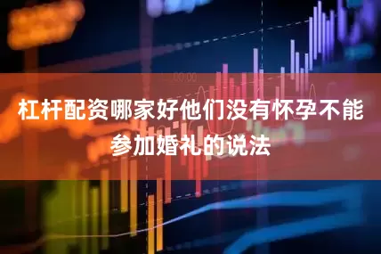 杠杆配资哪家好他们没有怀孕不能参加婚礼的说法
