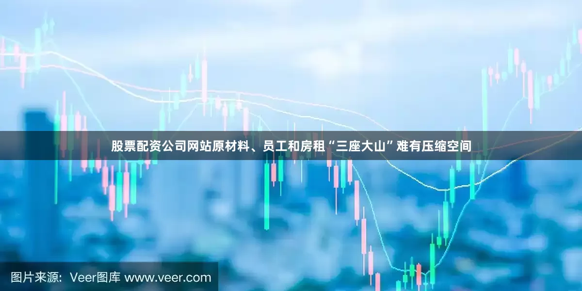 股票配资公司网站原材料、员工和房租“三座大山”难有压缩空间