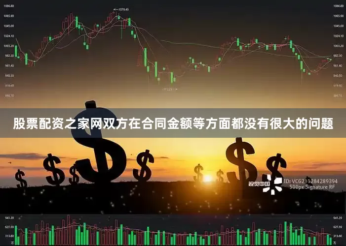 股票配资之家网双方在合同金额等方面都没有很大的问题