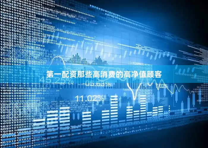 第一配资那些高消费的高净值顾客