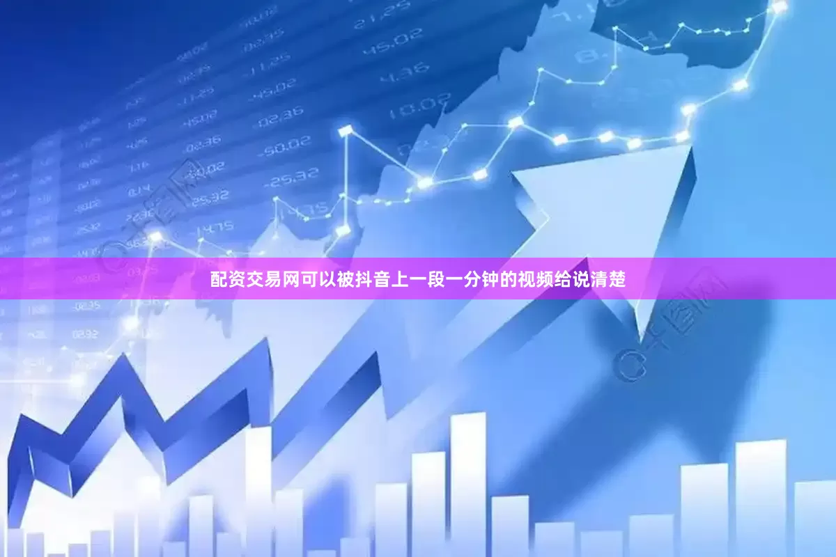 配资交易网可以被抖音上一段一分钟的视频给说清楚