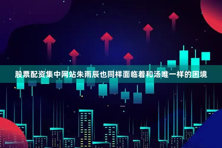 股票配资集中网站朱雨辰也同样面临着和汤唯一样的困境