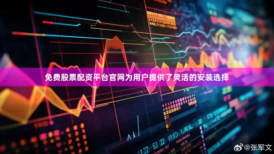 免费股票配资平台官网为用户提供了灵活的安装选择