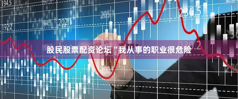 股民股票配资论坛“我从事的职业很危险