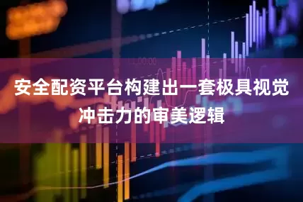 安全配资平台构建出一套极具视觉冲击力的审美逻辑