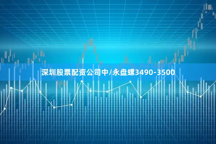 深圳股票配资公司中/永盘螺3490-3500