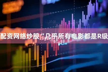 配资网络炒股“几乎所有电影都是R级
