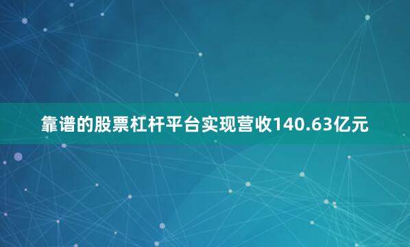 靠谱的股票杠杆平台实现营收140.63亿元