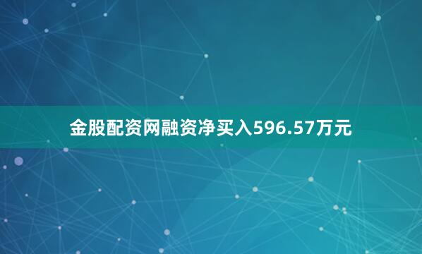 金股配资网融资净买入596.57万元