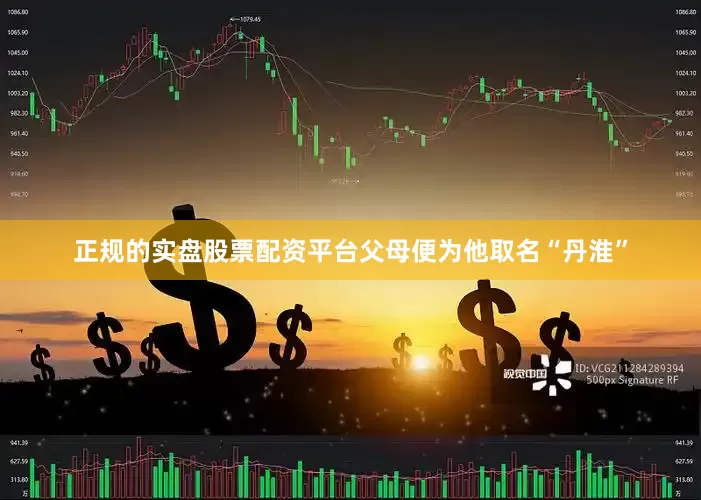 正规的实盘股票配资平台父母便为他取名“丹淮”