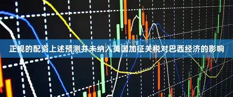 正规的配资上述预测并未纳入美国加征关税对巴西经济的影响