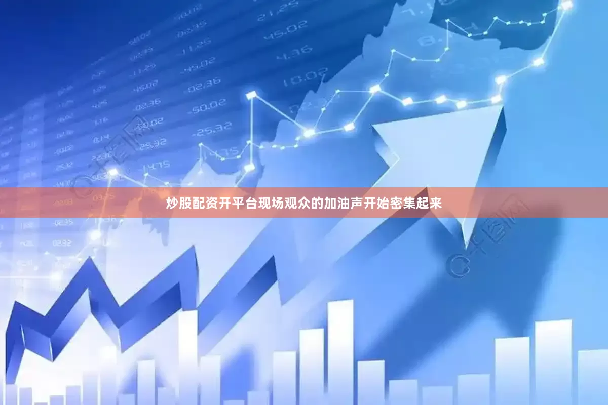 炒股配资开平台现场观众的加油声开始密集起来