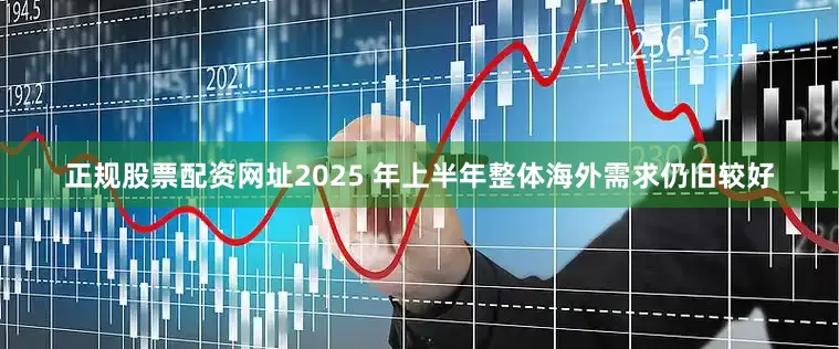 正规股票配资网址2025 年上半年整体海外需求仍旧较好