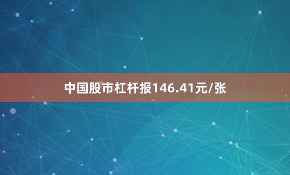 中国股市杠杆报146.41元/张