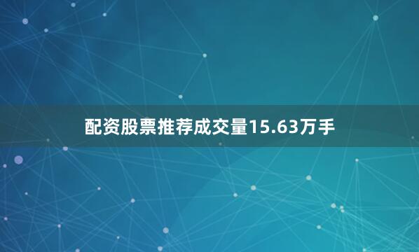 配资股票推荐成交量15.63万手