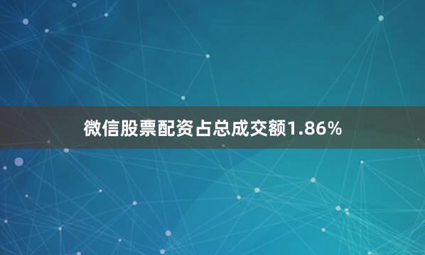微信股票配资占总成交额1.86%