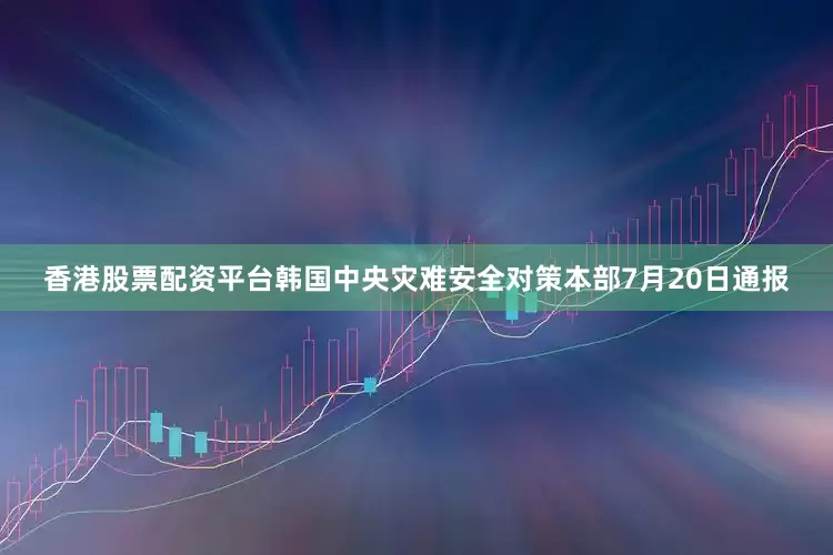 香港股票配资平台韩国中央灾难安全对策本部7月20日通报