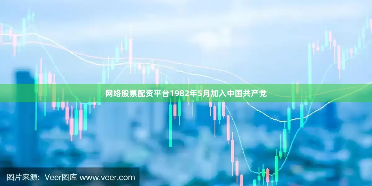 网络股票配资平台1982年5月加入中国共产党
