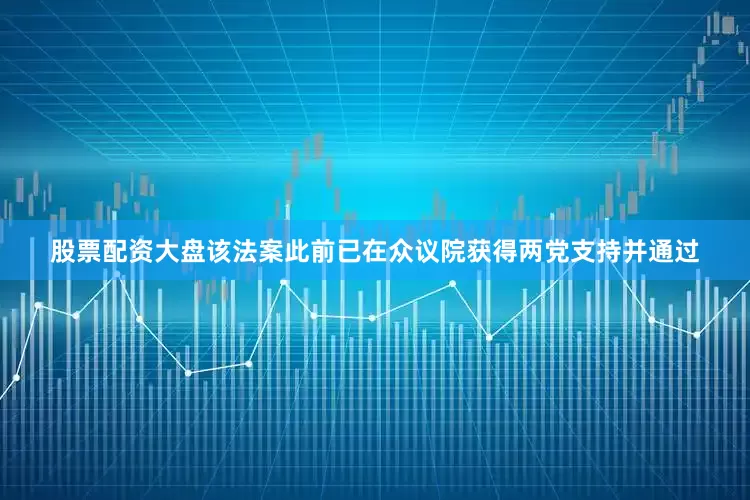 股票配资大盘该法案此前已在众议院获得两党支持并通过