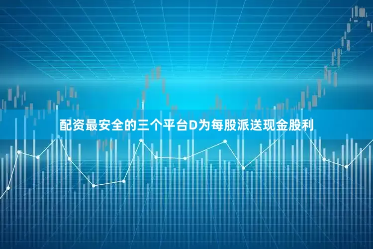 配资最安全的三个平台D为每股派送现金股利