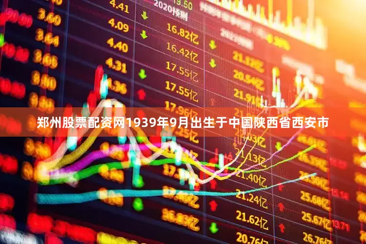 郑州股票配资网1939年9月出生于中国陕西省西安市