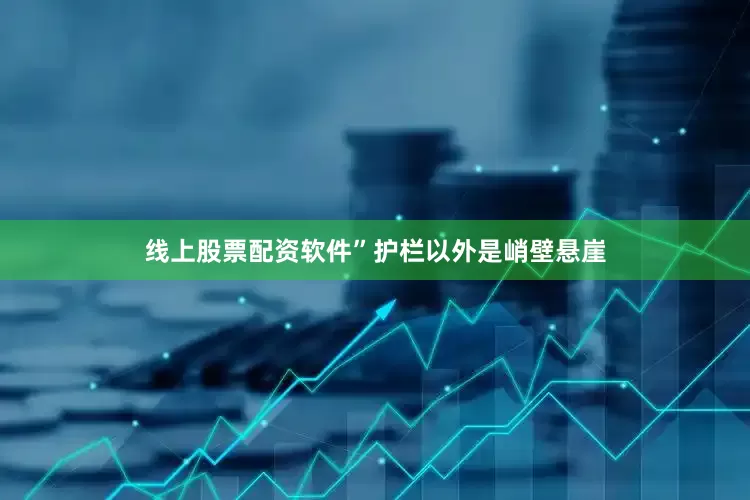 线上股票配资软件”护栏以外是峭壁悬崖