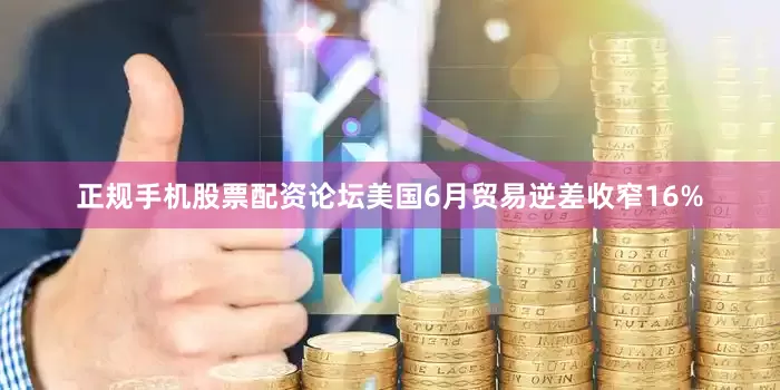 正规手机股票配资论坛美国6月贸易逆差收窄16%