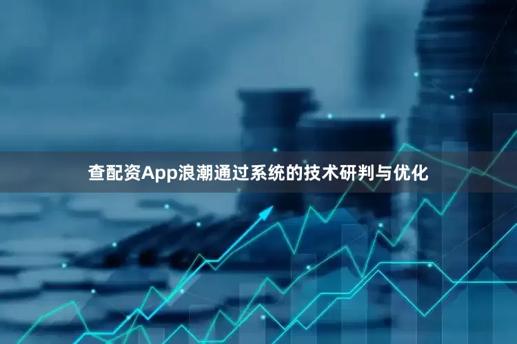 查配资App浪潮通过系统的技术研判与优化