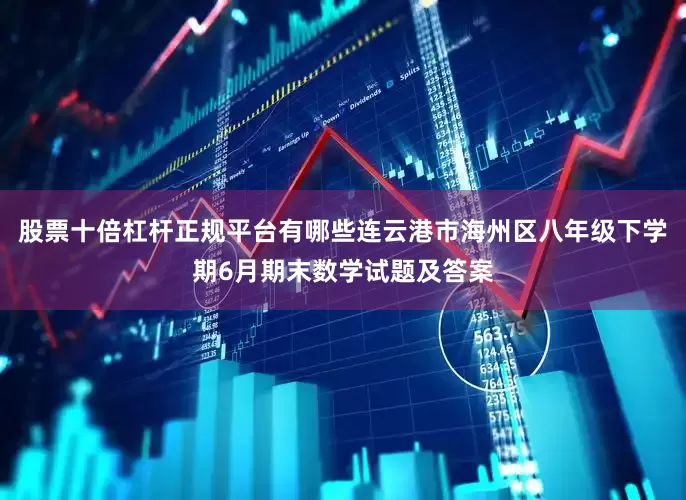 股票十倍杠杆正规平台有哪些连云港市海州区八年级下学期6月期末数学试题及答案