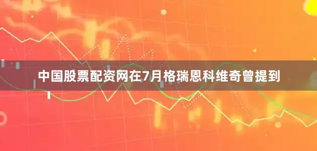 中国股票配资网在7月格瑞恩科维奇曾提到