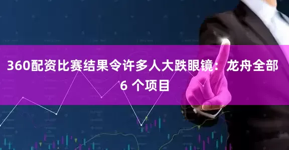 360配资比赛结果令许多人大跌眼镜：龙舟全部 6 个项目