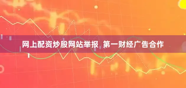 网上配资炒股网站举报  第一财经广告合作