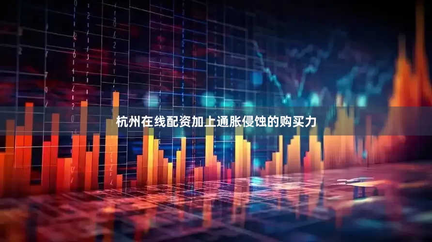 杭州在线配资加上通胀侵蚀的购买力