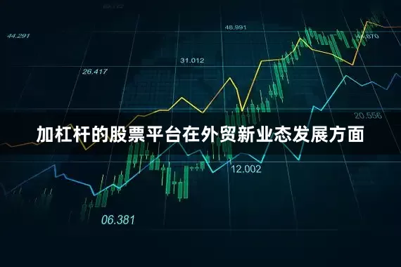 加杠杆的股票平台在外贸新业态发展方面