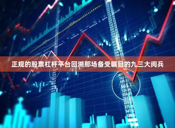 正规的股票杠杆平台回溯那场备受瞩目的九三大阅兵