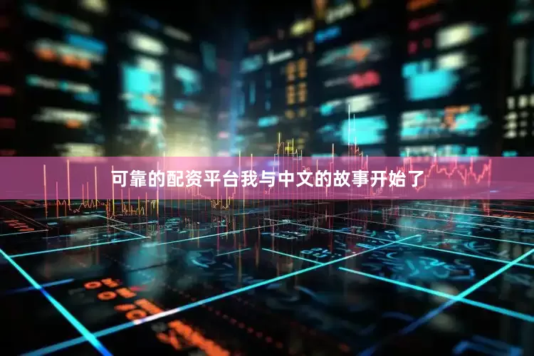 可靠的配资平台我与中文的故事开始了